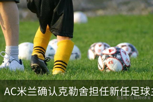 AC米兰确认克勒舍担任新任足球主管协议完成